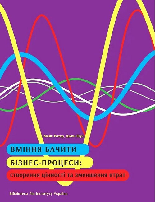 Вміння бачити бізнес-процеси Авт: Майк Ротер Джон Шук Вид-во: Lean Institute Ukraine - фото 1