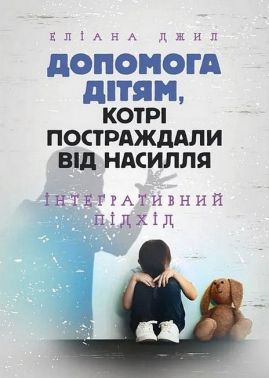 Допомога дітям, котрі постраждали від насилля Інтегративний підхід Авт: Еліана Джил Вид-во: Сварог Допомога дітям, котрі постраждали від насилля Інтегративний підхід Авт: Еліана Джил Вид-во: Сварог - література по саморозвитку