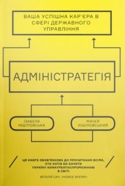 Адміністратегія Ваша успішна кар’єра в сфері державного управління Авт: Мачей Кішіловський Ізабелла Кішіловська Вид-во: Основи - Про Політику
