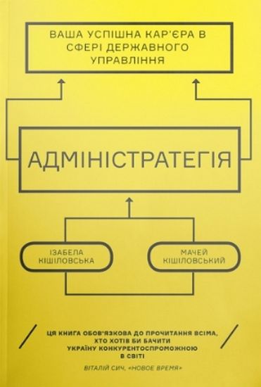 Адміністратегія Ваша успішна кар’єра в сфері державного управління Авт: Мачей Кішіловський Ізабелла Кішіловська Вид-во: Основи - фото 1