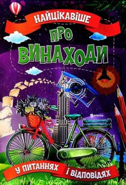 Найцікавіше про винаходи у питаннях і відповідях Авт: Вікторія Скрипник Вид-во: Читанка