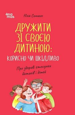 Дружити зі своєю дитиною: корисно чи шкідливо Про здорові стосунки батьків і дітей Авт: Юлія Семикоп Вид-во: 4mamas Дружити зі своєю дитиною: корисно чи шкідливо Про здорові стосунки батьків і дітей Авт: Юлія Семикоп Вид-во: 4mamas